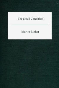 The Small Catechism - Martin Luther